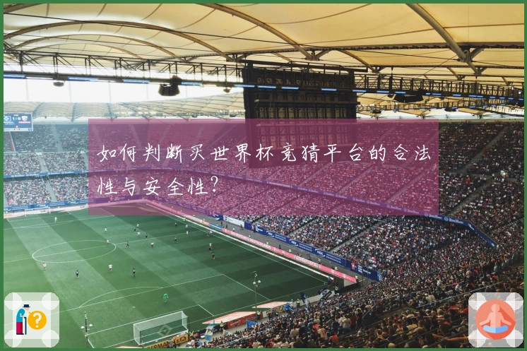 如何判断买世界杯竞猜平台的合法性与安全性？