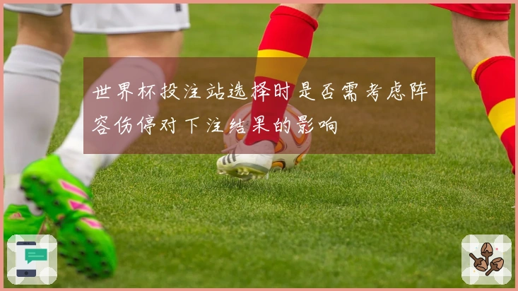 世界杯投注站选择时是否需考虑阵容伤停对下注结果的影响